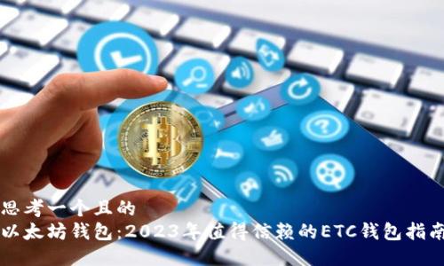 思考一个且的  
以太坊钱包：2023年值得信赖的ETC钱包指南