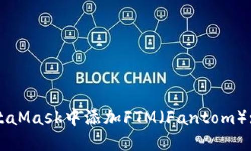 如何在MetaMask中添加FTM（Fantom）: 完整指南