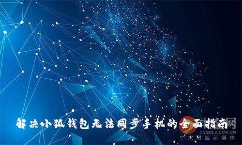 解决小狐钱包无法同步手机的全面指南