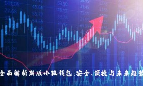 全面解析新版小狐钱包：安全、便捷与未来趋势
