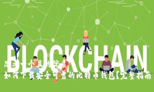 思考一个且的优质  
如何下载安全可靠的比特币钱包？完整指南