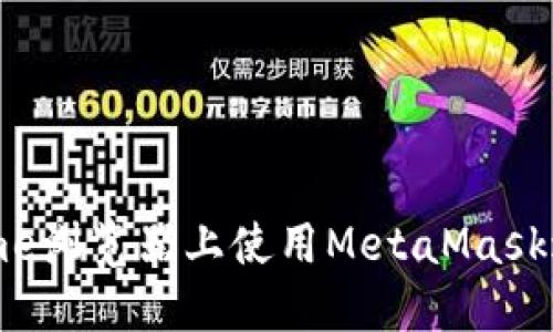 如何在手机Chrome浏览器上使用MetaMask进行加密货币交易