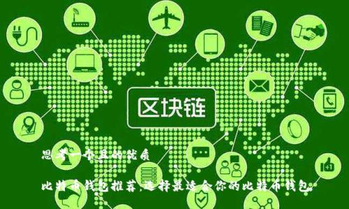 思考一个且的优质

比特币钱包推荐：选择最适合你的比特币钱包