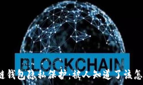   
区块链钱包隐私保护：被人知道了该怎么办？