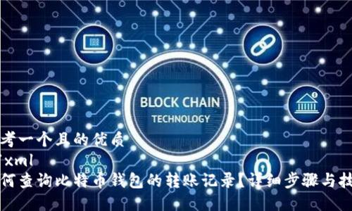 思考一个且的优质
```xml
如何查询比特币钱包的转账记录？详细步骤与技巧