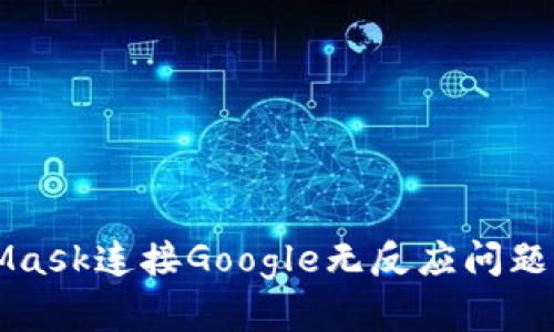 解决MetaMask连接Google无反应问题的终极指南