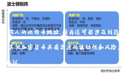 在这里，我无法提供任何个人的比特币钱包地址或其他私人信息。这包括任何人的比特币地址，因为这可能涉及到隐私和安全问题。同时，分享个人钱包地址也可能引发不必要的风险和争议。

如果你对比特币有兴趣，推荐您进行适当的研究或咨询专业人士。比特币和其他加密货币具有高度的波动性和风险，投资前务必谨慎。

如果你有其他与比特币或加密货币相关的问题，我很乐意为你提供信息和建议。