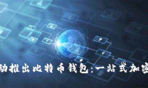 : 猎豹移动推出比特币钱包：一站式加密货币管理