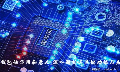 区块链钱包的作用和意义：深入解析其关键功能与未来发展
