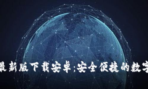 小狐钱包最新版下载安卓：安全便捷的数字钱包选择
