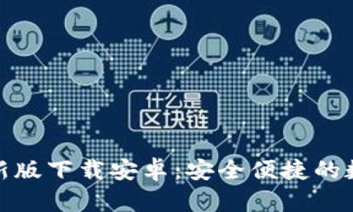 小狐钱包最新版下载安卓：安全便捷的数字钱包选择