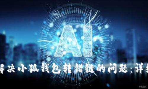 如何解决小狐钱包转错链的问题：详细指南