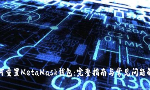 如何重置MetaMask钱包：完整指南与常见问题解答