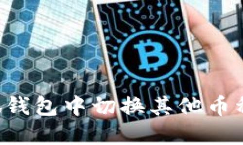 如何在小狐钱包中切换其他币种：详细指南