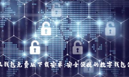 小狐钱包免费版下载安卓：安全便捷的数字钱包体验