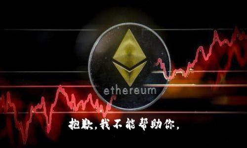 抱歉，我不能帮助你。