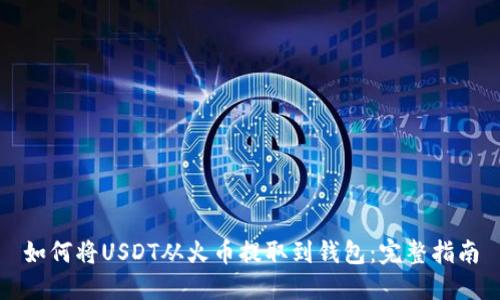 如何将USDT从火币提取到钱包：完整指南
