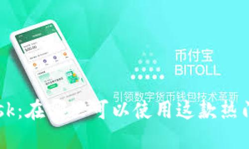 : MetaMask：在哪里可以使用这款热门加密钱包？
