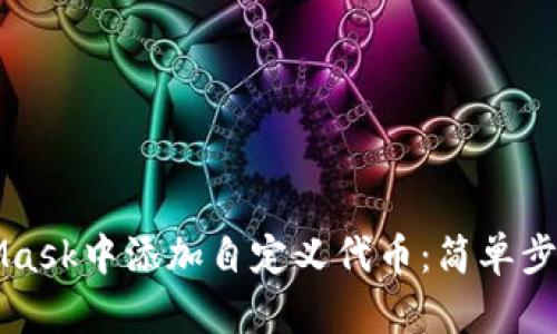 如何在MetaMask中添加自定义代币：简单步骤与详细指南
