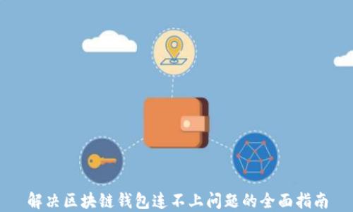 
解决区块链钱包连不上问题的全面指南
