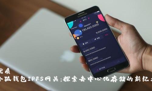优质
小狐钱包IPFS网关：探索去中心化存储的新纪元
