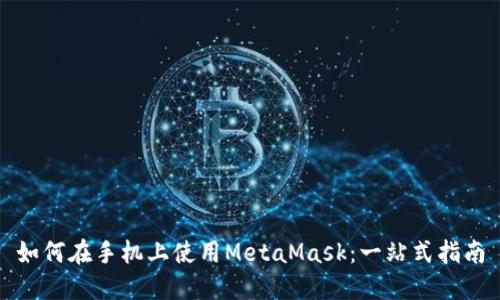 如何在手机上使用MetaMask：一站式指南