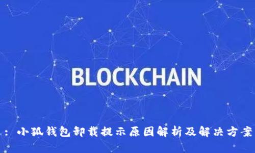 : 小狐钱包卸载提示原因解析及解决方案