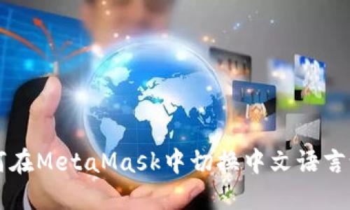 如何在MetaMask中切换中文语言设置