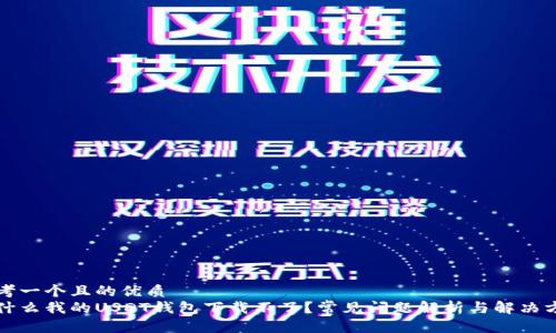 思考一个且的优质
为什么我的USDT钱包下载不了？常见问题解析与解决方案