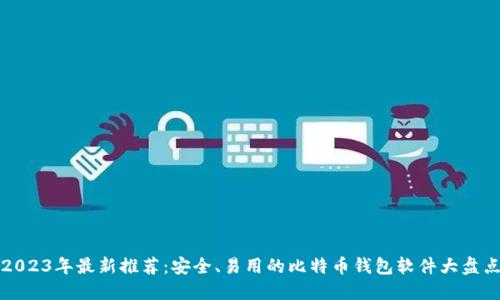 2023年最新推荐：安全、易用的比特币钱包软件大盘点