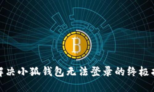 : 解决小狐钱包无法登录的终极指南