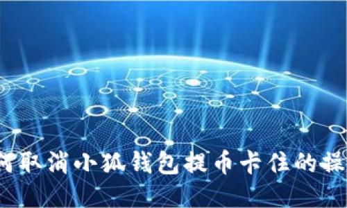 如何取消小狐钱包提币卡住的操作？
