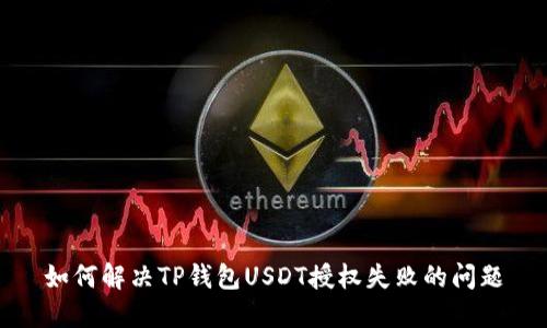 如何解决TP钱包USDT授权失败的问题