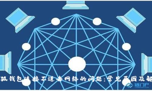 解决小狐钱包连接不进去网络的问题：常见原因及解决方案