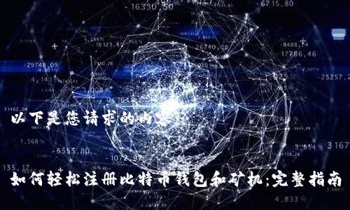 以下是您请求的内容：


如何轻松注册比特币钱包和矿机：完整指南