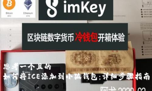 思考一个且的  
如何将ICE添加到小狐钱包：详细步骤指南