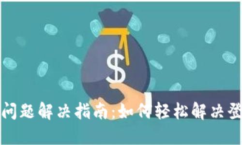 小狐钱包登录问题解决指南：如何轻松解决登录不了的问题