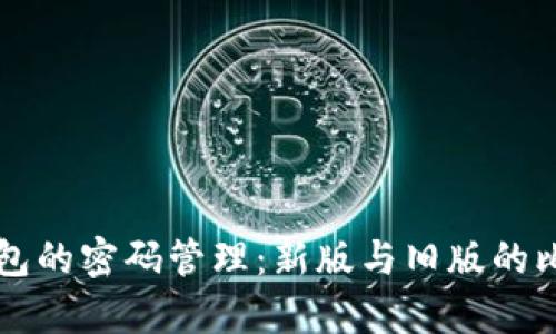 比特币钱包的密码管理：新版与旧版的比较与解析