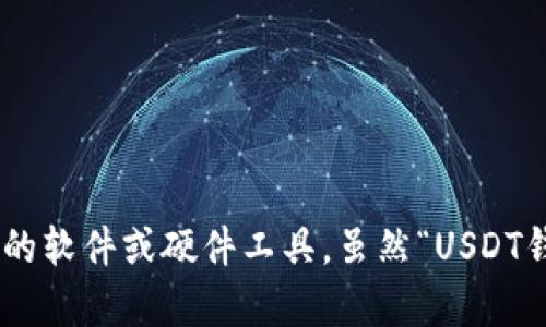 USDT钱包并不是中文，它是指“美元泰达币（Tether）”的钱包。USDT是一种与美元挂钩的稳定币，而钱包则是用于存储、接收和发送这种数字资产的软件或硬件工具。虽然“USDT钱包”这个词是中文化的表述，但USDT和钱包本身是国际通用的术语。在您的需求中，如果您需要更多关于USDT钱包的内容或相关问题，请告诉我！