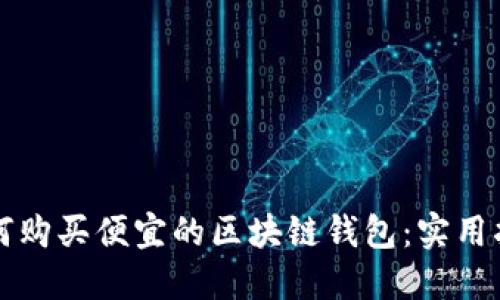如何购买便宜的区块链钱包：实用指南