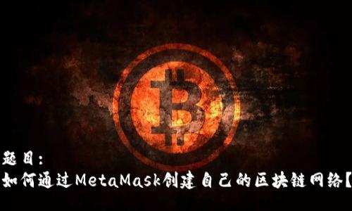 题目:
如何通过MetaMask创建自己的区块链网络？