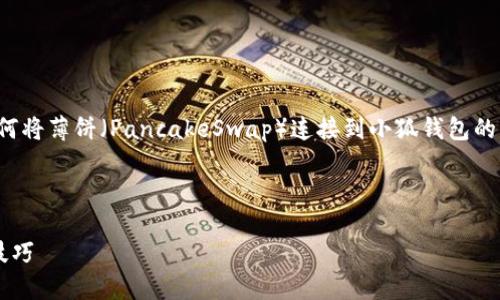 在这里，我将为您提供一个关于如何将薄饼（PancakeSwap）连接到小狐钱包的内容大纲，并完成相关的问答部分。

薄饼如何连接小狐钱包：详细指南

薄饼连接小狐钱包的完整步骤和技巧