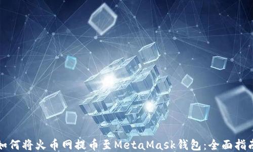
如何将火币网提币至MetaMask钱包：全面指南