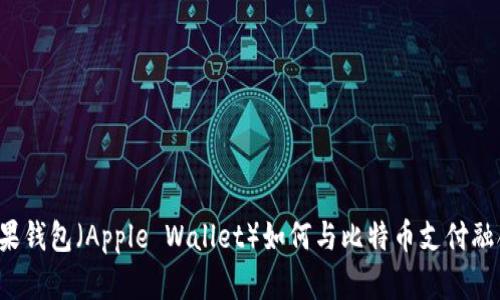苹果钱包（Apple Wallet）如何与比特币支付融合？