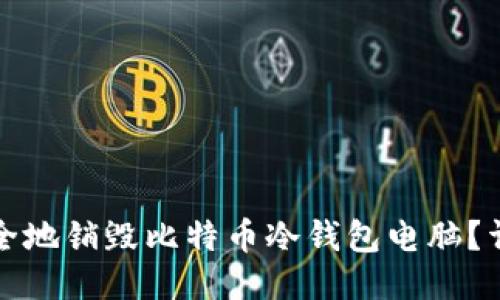 如何安全地销毁比特币冷钱包电脑？详尽指南