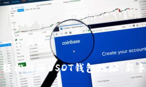 思考一个且的

如何轻松注册USDT钱包地址：新手指南