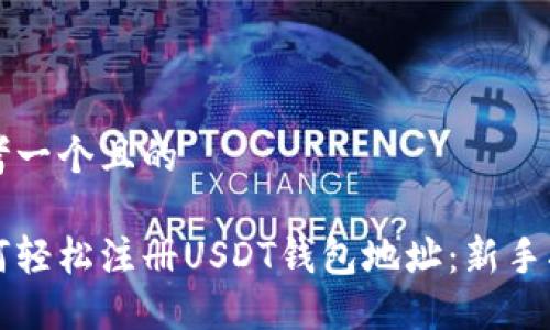 思考一个且的

如何轻松注册USDT钱包地址：新手指南