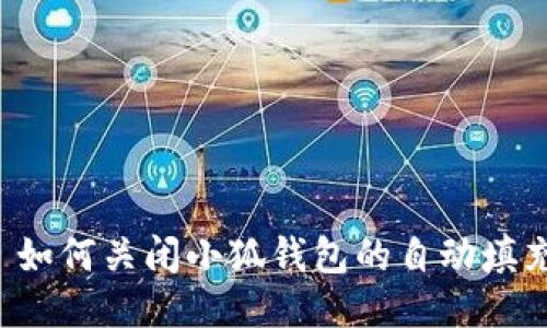 ### 如何关闭小狐钱包的自动填充功能？