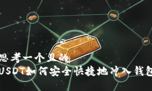 思考一个且的  
USDT如何安全快捷地冲入钱包
