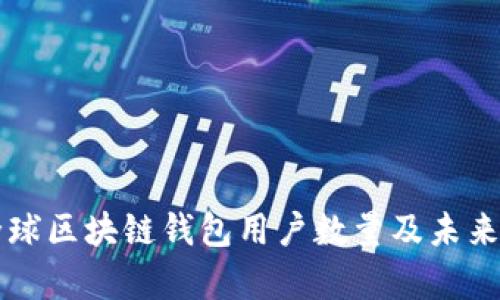 ### 全球区块链钱包用户数量及未来趋势分析